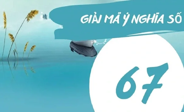 Ý nghĩa số 67? Nằm mơ thấy số 67 đánh con gì