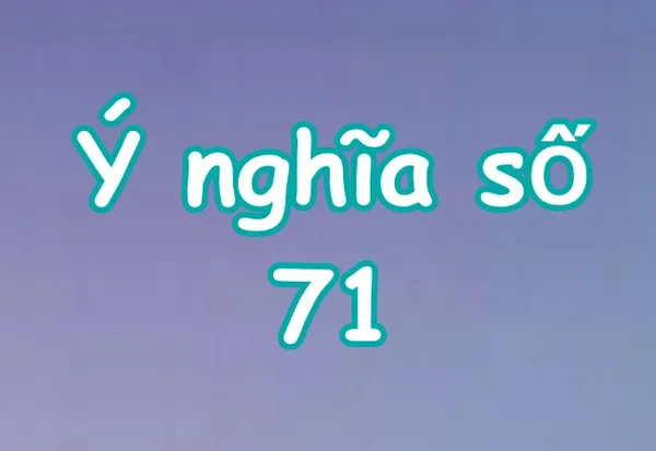 Ý nghĩa con số 71? Nằm mơ thấy số 71 đánh con gì