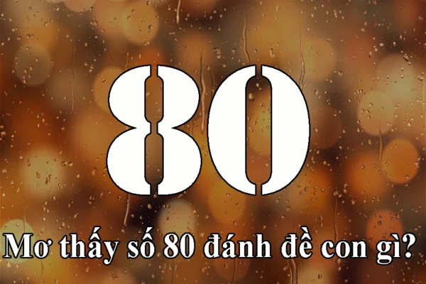 Nằm mơ thấy số 80 đánh con gì? Bạn nên đánh số 49 và 61