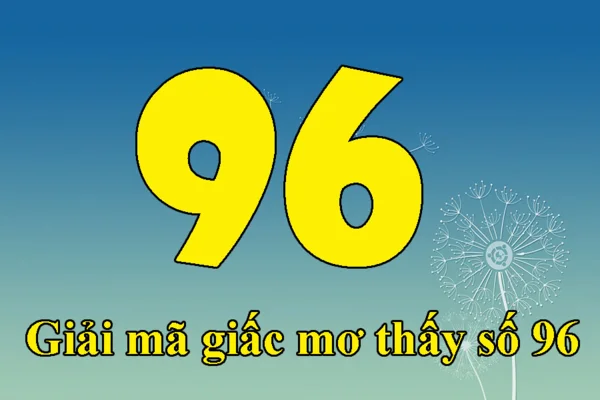 Giải mã giấc mơ thấy số 96 để tìm câu trả lời cho câu hỏi nằm mơ thấy số 96 đánh con gì