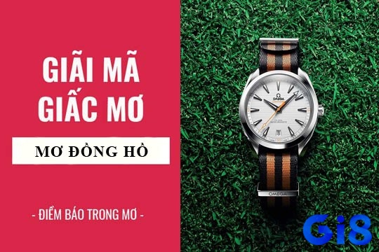 Cùng gi8 tìm hiểu chiêm bao nằm mơ thấy mau đồng hồ thì có điềm báo gì 